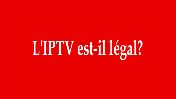 L’IPTV est-il légal? Considérez ces choses avant de vous abonner à l’IPTV