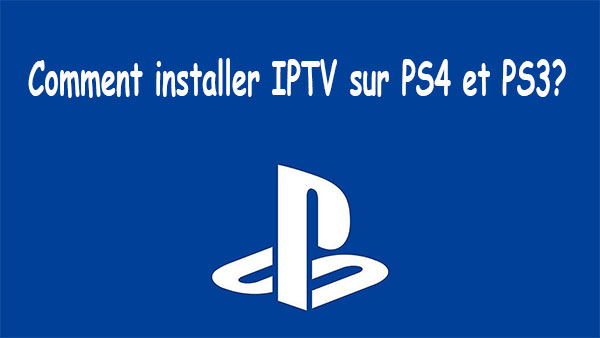 Comment installer IPTV sur PS4 et PS3? [Solution de travail]